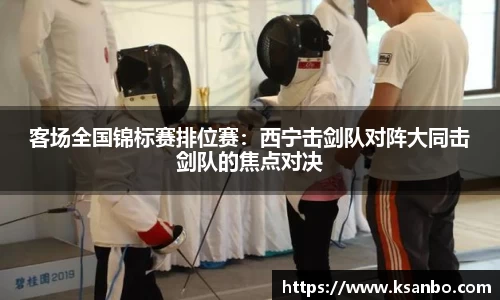 客场全国锦标赛排位赛：西宁击剑队对阵大同击剑队的焦点对决