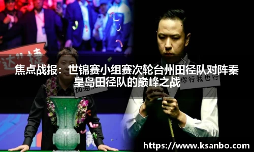 焦点战报：世锦赛小组赛次轮台州田径队对阵秦皇岛田径队的巅峰之战