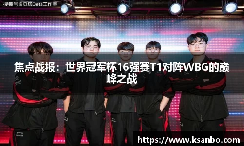 焦点战报：世界冠军杯16强赛T1对阵WBG的巅峰之战