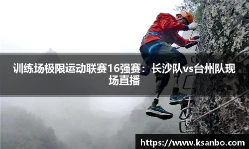训练场极限运动联赛16强赛：长沙队vs台州队现场直播