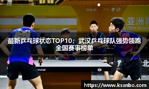 最新乒乓球状态TOP10：武汉乒乓球队强势领跑全国赛事榜单