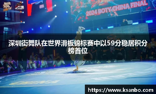 深圳街舞队在世界滑板锦标赛中以59分稳居积分榜首位