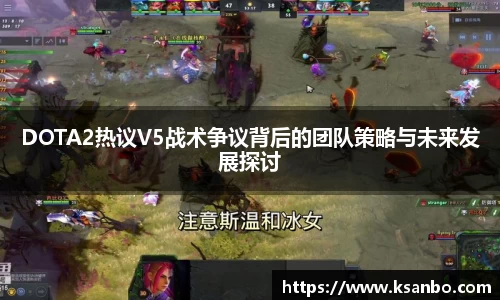 DOTA2热议V5战术争议背后的团队策略与未来发展探讨